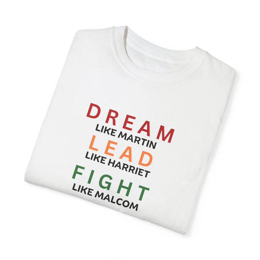 "Dream like Martin, Lead like Harriet, Fight like Malcom, Think like Garvey, Write like Maya, Speak like Frederick" Unisex Garment-Dyed T-shirt