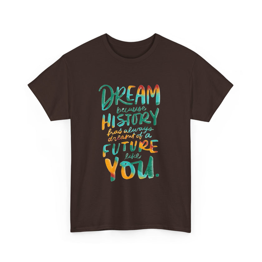 Dream because History has Always Dreamt of a Future like you - Unisex Heavy Cotton Tee