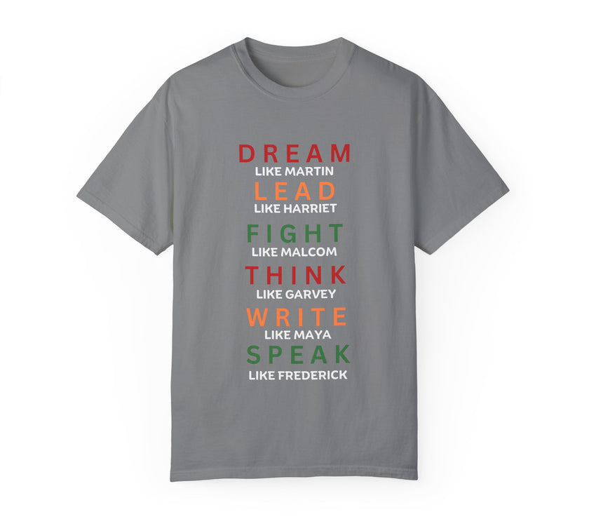 "Dream like Martin, Lead like Harriet, Fight like Malcom, Think like Garvey, Write like Maya, Speak like Frederick" Unisex Garment-Dyed T-shirt