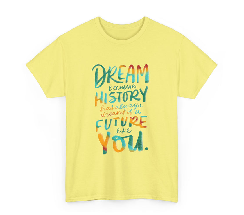 Dream because History has Always Dreamt of a Future like you - Unisex Heavy Cotton Tee