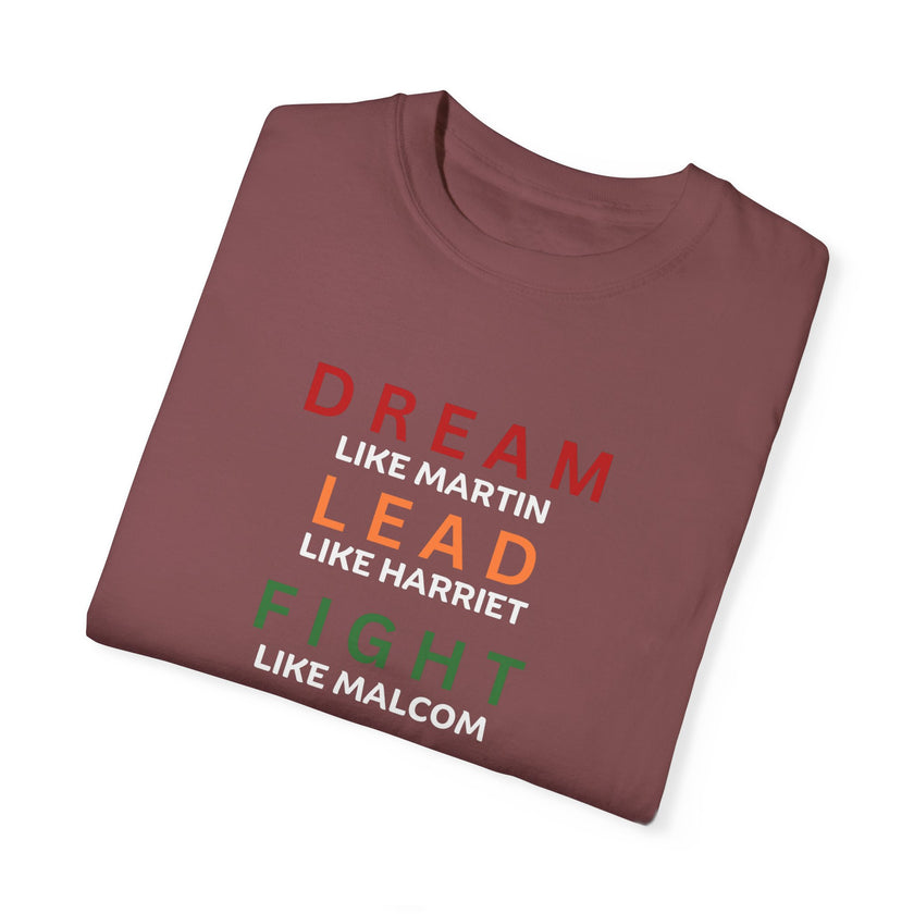 "Dream like Martin, Lead like Harriet, Fight like Malcom, Think like Garvey, Write like Maya, Speak like Frederick" Unisex Garment-Dyed T-shirt