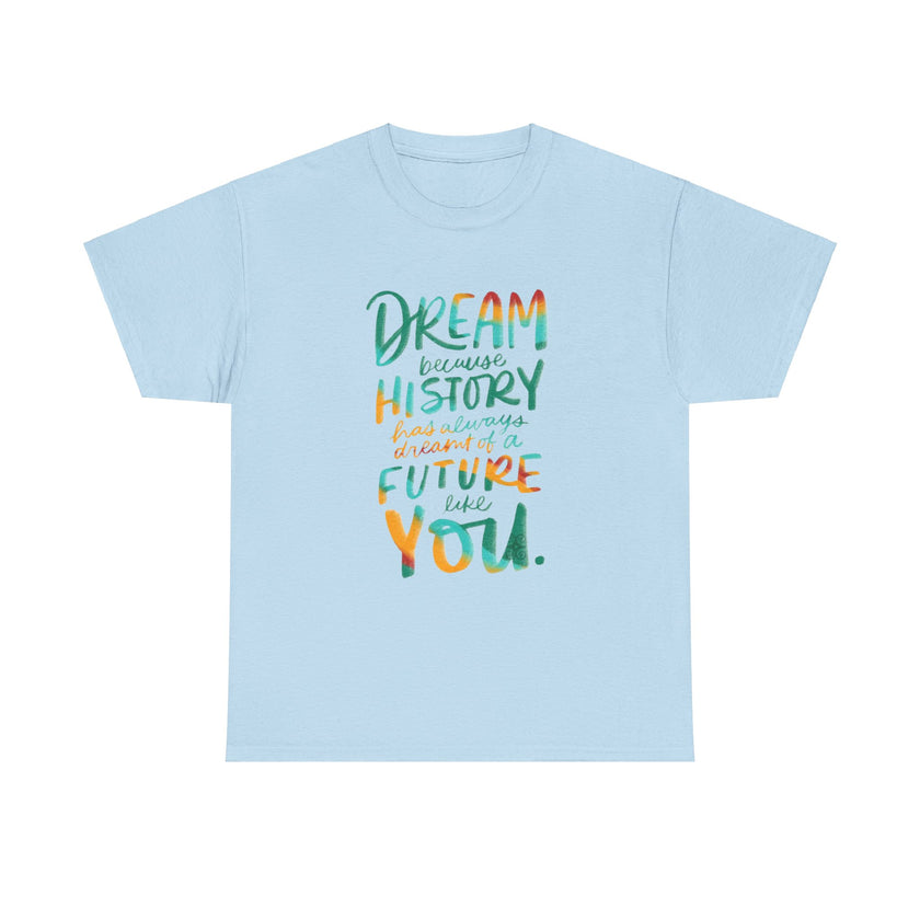 Dream because History has Always Dreamt of a Future like you - Unisex Heavy Cotton Tee