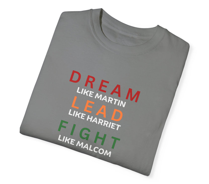 "Dream like Martin, Lead like Harriet, Fight like Malcom, Think like Garvey, Write like Maya, Speak like Frederick" Unisex Garment-Dyed T-shirt