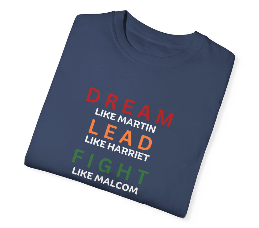 "Dream like Martin, Lead like Harriet, Fight like Malcom, Think like Garvey, Write like Maya, Speak like Frederick" Unisex Garment-Dyed T-shirt